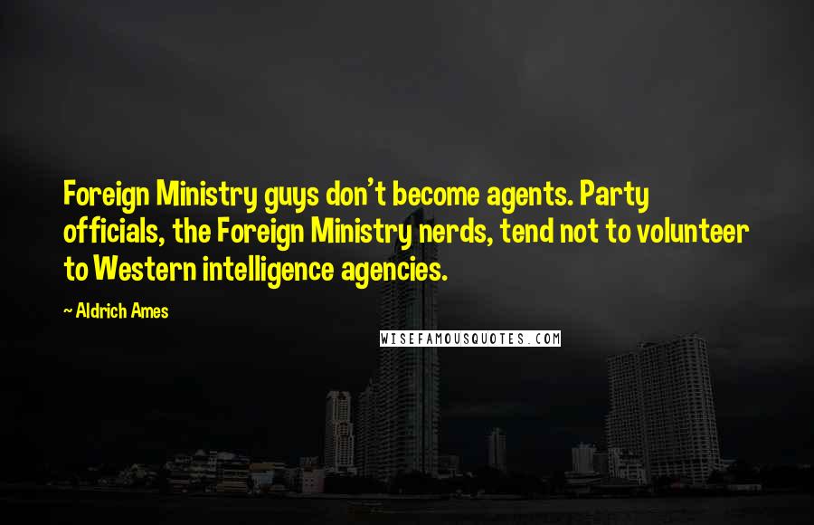 Aldrich Ames quotes: Foreign Ministry guys don't become agents. Party officials, the Foreign Ministry nerds, tend not to volunteer to Western intelligence agencies.