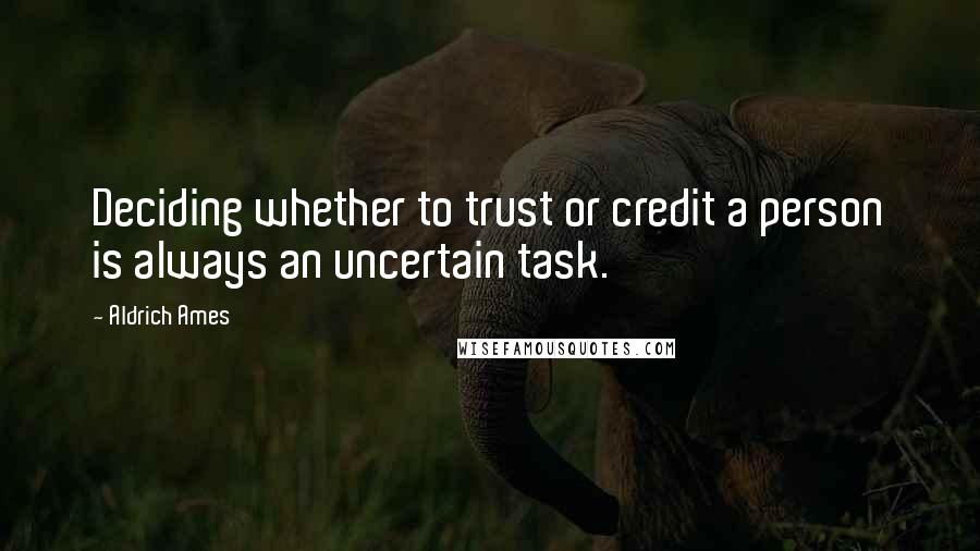Aldrich Ames quotes: Deciding whether to trust or credit a person is always an uncertain task.
