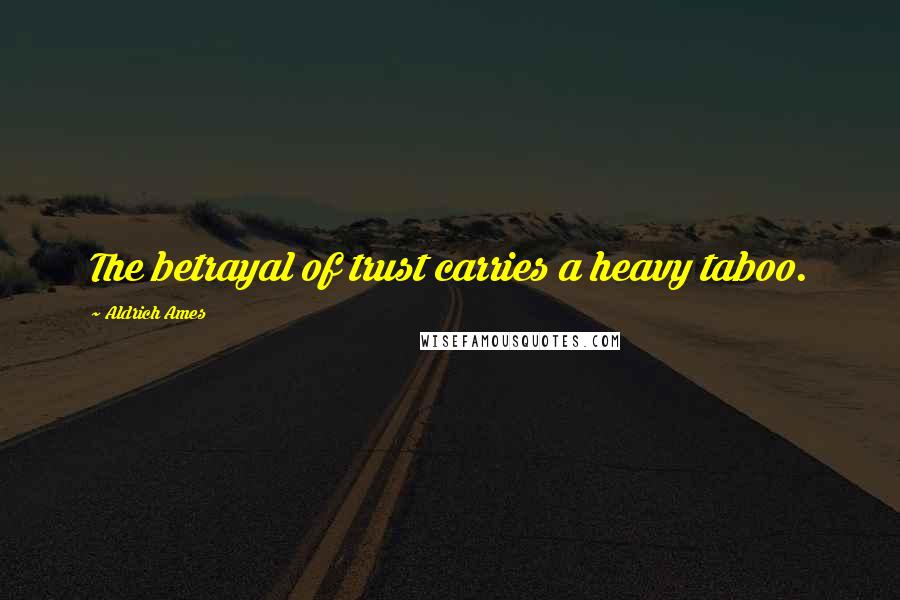 Aldrich Ames quotes: The betrayal of trust carries a heavy taboo.