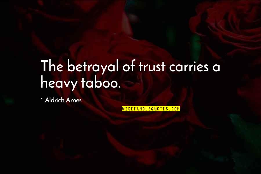 Aldrich Ames Quotes By Aldrich Ames: The betrayal of trust carries a heavy taboo.