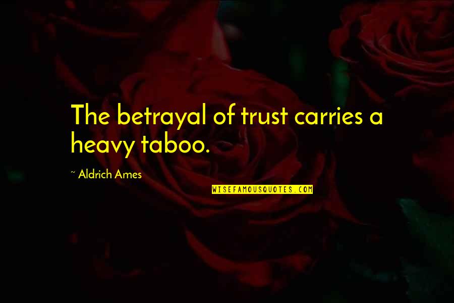 Aldrich Quotes By Aldrich Ames: The betrayal of trust carries a heavy taboo.