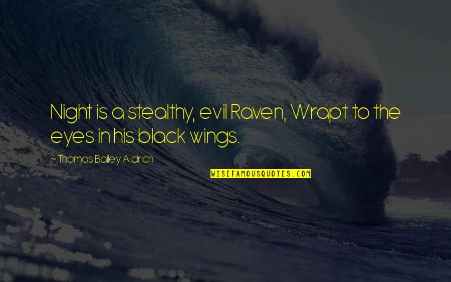 Aldrich Quotes By Thomas Bailey Aldrich: Night is a stealthy, evil Raven, Wrapt to