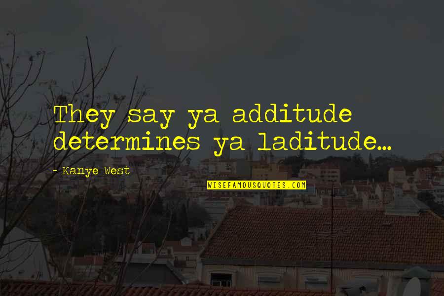Aldridge Prior Quotes By Kanye West: They say ya additude determines ya laditude...