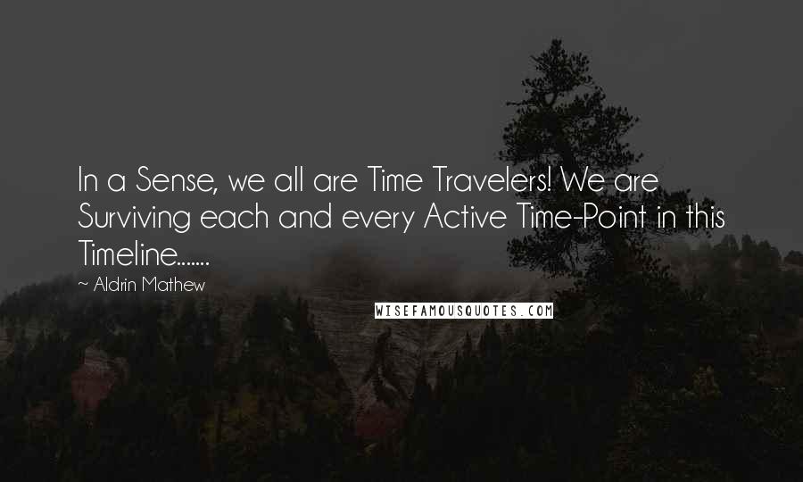 Aldrin Mathew quotes: In a Sense, we all are Time Travelers! We are Surviving each and every Active Time-Point in this Timeline.......