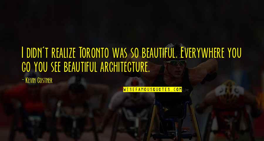 Aldron Anchinges Quotes By Kevin Costner: I didn't realize Toronto was so beautiful. Everywhere Aldron Anchinges Quotes By Kevin Costner: I didn't realize Toronto was so beautiful. Everywhere