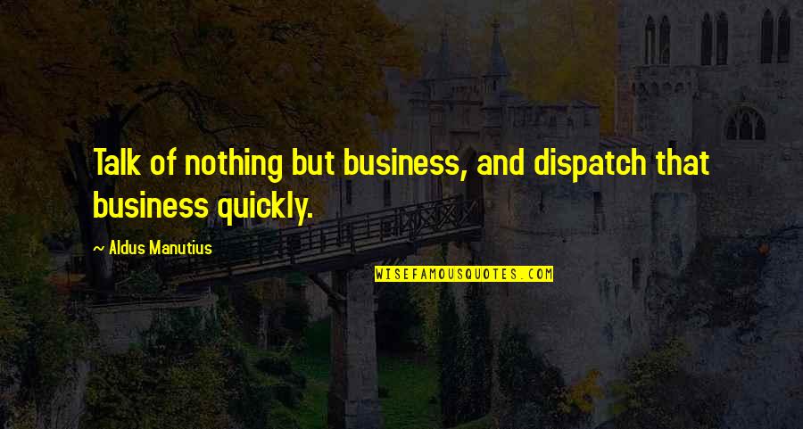 Aldus Quotes By Aldus Manutius: Talk of nothing but business, and dispatch that