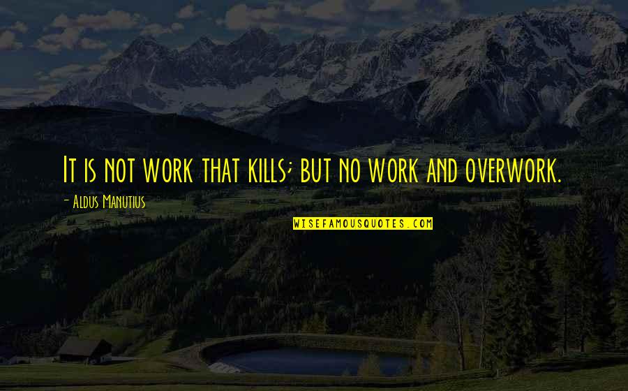 Aldus Quotes By Aldus Manutius: It is not work that kills; but no