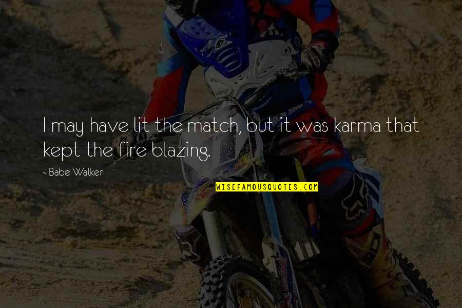 Aldworth Manor Quotes By Babe Walker: I may have lit the match, but it