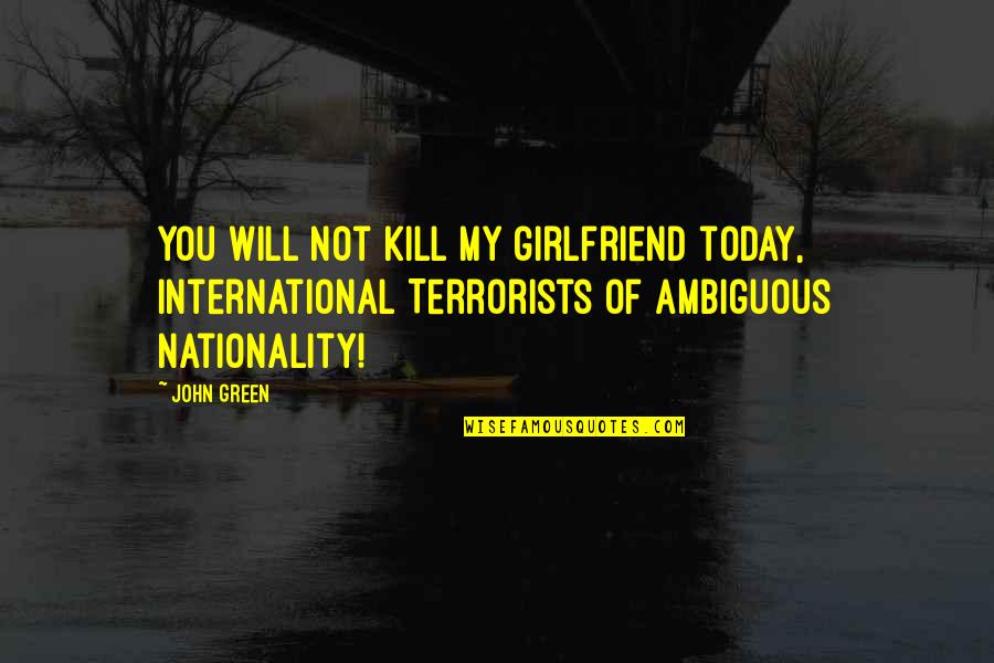 Aleah Quotes By John Green: You will not kill my girlfriend today, International