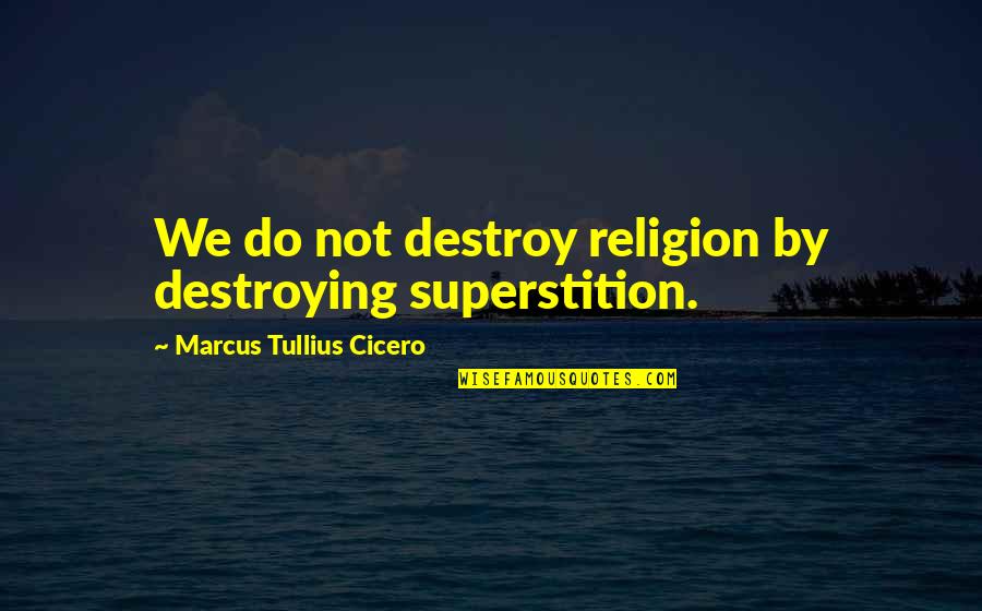 Aleardis Lilac Quotes By Marcus Tullius Cicero: We do not destroy religion by destroying superstition.