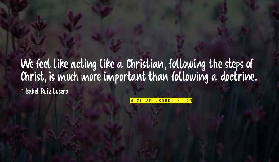 Alearning Quotes By Isabel Ruiz Lucero: We feel like acting like a Christian, following