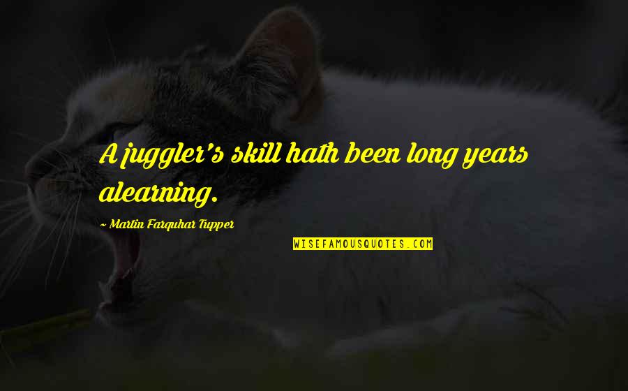 Alearning Quotes By Martin Farquhar Tupper: A juggler's skill hath been long years alearning.