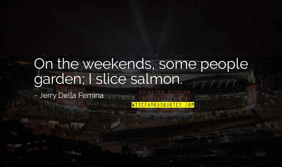 Aleasa Sinonim Quotes By Jerry Della Femina: On the weekends, some people garden; I slice
