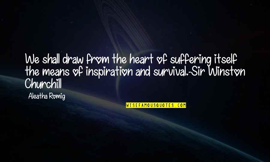 Aleatha Quotes By Aleatha Romig: We shall draw from the heart of suffering
