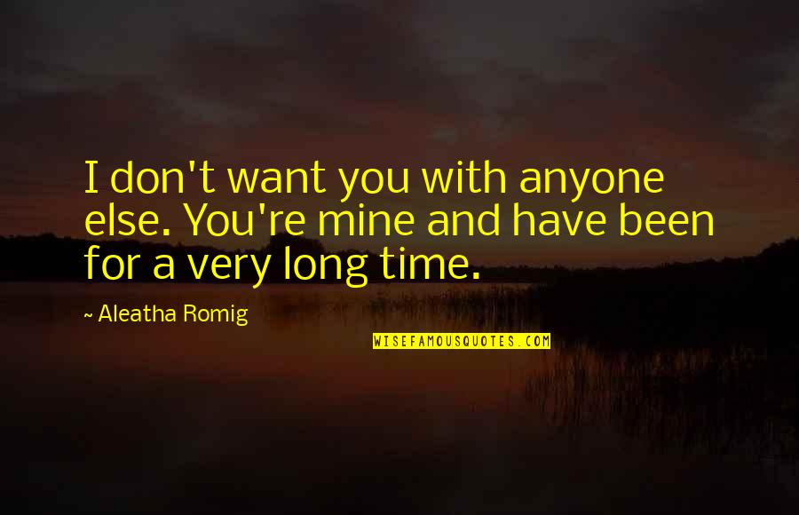 Aleatha Quotes By Aleatha Romig: I don't want you with anyone else. You're