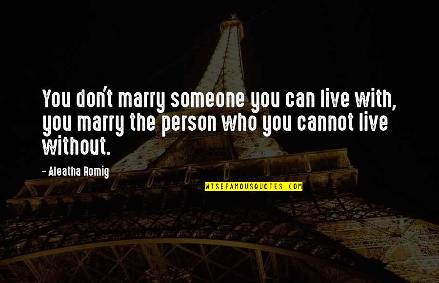 Aleatha Quotes By Aleatha Romig: You don't marry someone you can live with,