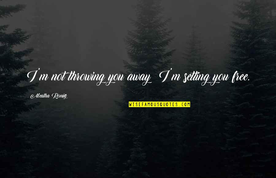 Aleatha Quotes By Aleatha Romig: I'm not throwing you away! I'm setting you