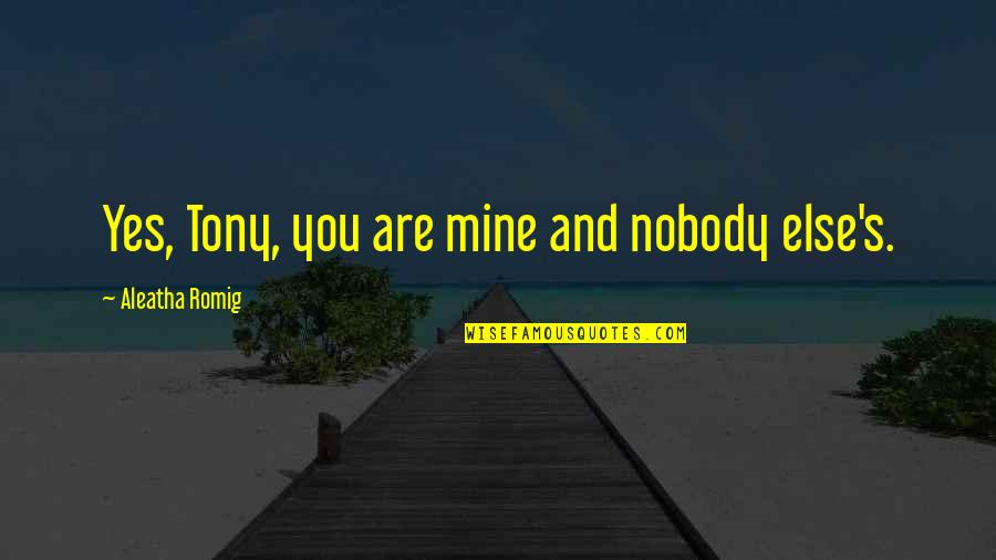Aleatha Quotes By Aleatha Romig: Yes, Tony, you are mine and nobody else's.