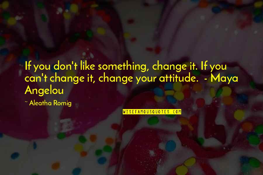 Aleatha Quotes By Aleatha Romig: If you don't like something, change it. If