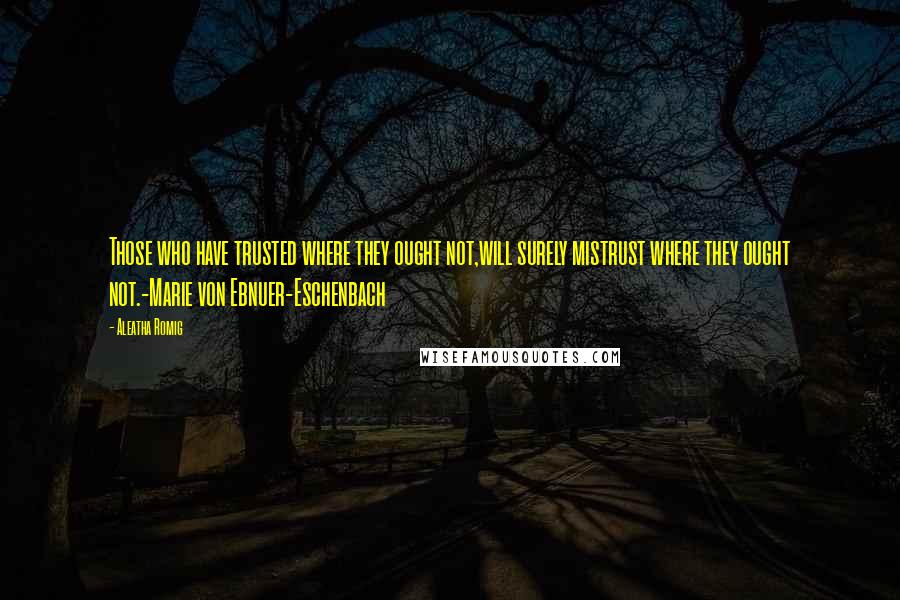 Aleatha Romig quotes: Those who have trusted where they ought not,will surely mistrust where they ought not.-Marie von Ebnuer-Eschenbach Aleatha Romig quotes: Those who have trusted where they ought not,will surely mistrust where they ought not.-Marie von Ebnuer-Eschenbach