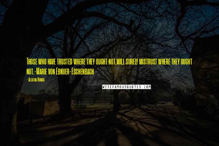 Aleatha Romig quotes: Those who have trusted where they ought not,will surely mistrust where they ought not.-Marie von Ebnuer-Eschenbach