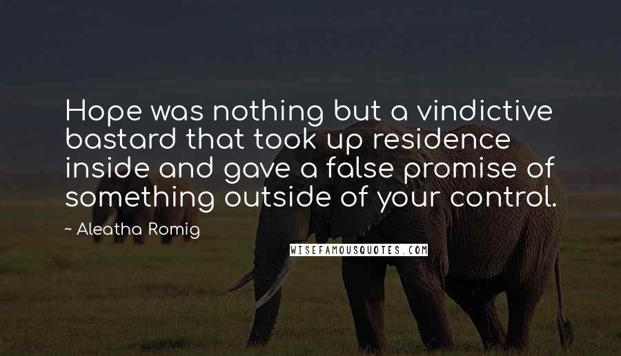 Aleatha Romig quotes: Hope was nothing but a vindictive bastard that took up residence inside and gave a false promise of something outside of your control. Aleatha Romig quotes: Hope was nothing but a vindictive bastard that took up residence inside and gave a false promise of something outside of your control.