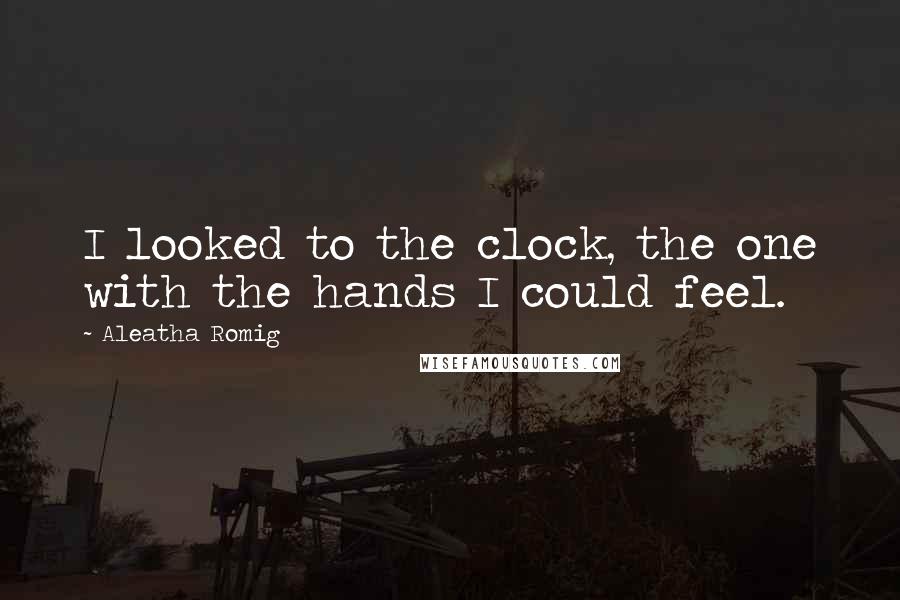 Aleatha Romig quotes: I looked to the clock, the one with the hands I could feel.