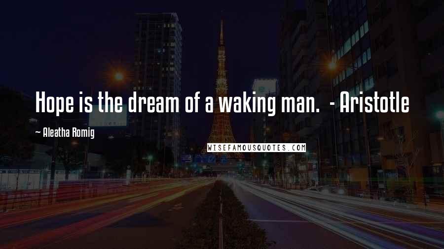 Aleatha Romig quotes: Hope is the dream of a waking man. - Aristotle