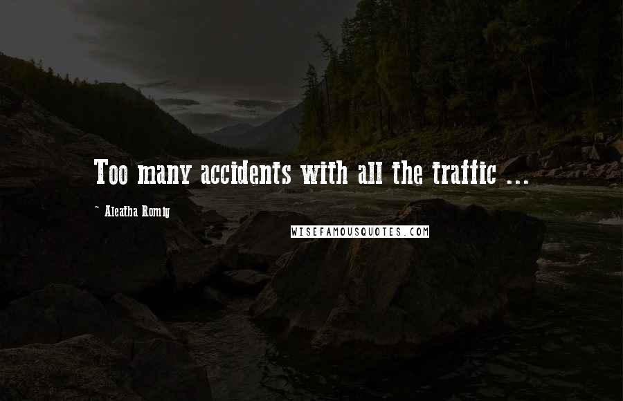 Aleatha Romig quotes: Too many accidents with all the traffic ...