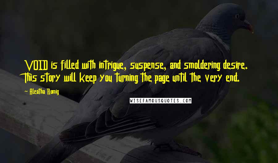 Aleatha Romig quotes: VOID is filled with intrigue, suspense, and smoldering desire. This story will keep you turning the page until the very end.