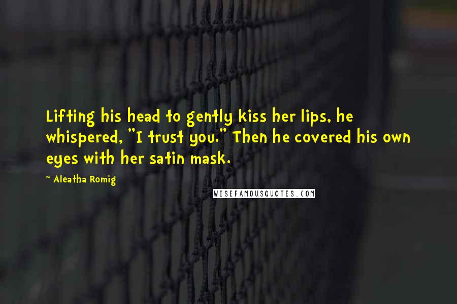 Aleatha Romig quotes: Lifting his head to gently kiss her lips, he whispered, "I trust you." Then he covered his own eyes with her satin mask. Aleatha Romig quotes: Lifting his head to gently kiss her lips, he whispered, "I trust you." Then he covered his own eyes with her satin mask.