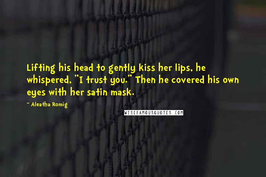 Aleatha Romig quotes: Lifting his head to gently kiss her lips, he whispered, "I trust you." Then he covered his own eyes with her satin mask.