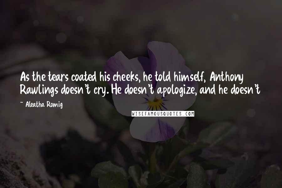 Aleatha Romig quotes: As the tears coated his cheeks, he told himself, Anthony Rawlings doesn't cry. He doesn't apologize, and he doesn't Aleatha Romig quotes: As the tears coated his cheeks, he told himself, Anthony Rawlings doesn't cry. He doesn't apologize, and he doesn't