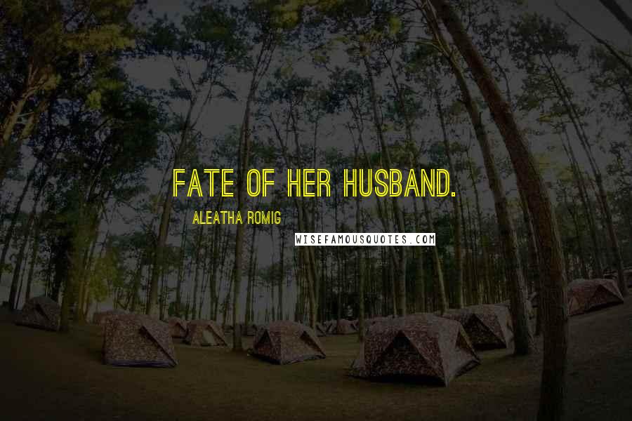 Aleatha Romig quotes: Fate of her husband.