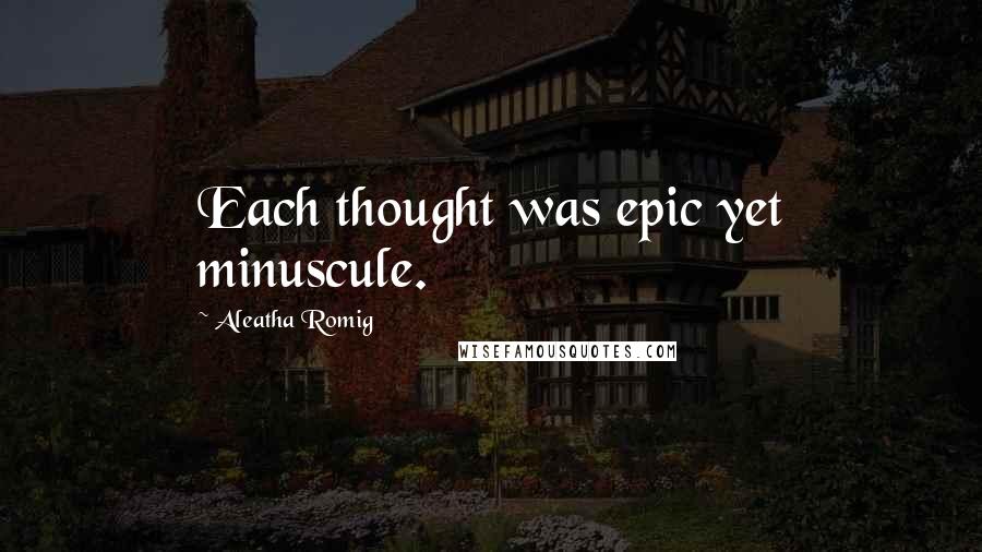 Aleatha Romig quotes: Each thought was epic yet minuscule.