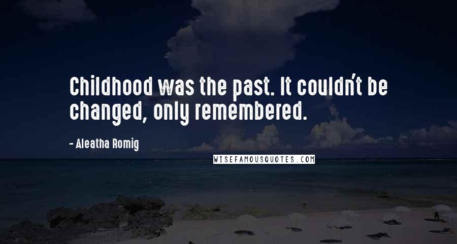 Aleatha Romig quotes: Childhood was the past. It couldn't be changed, only remembered.