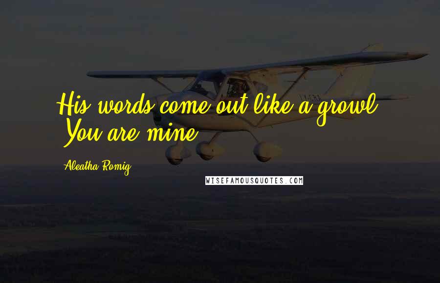 Aleatha Romig quotes: His words come out like a growl, "You are mine.