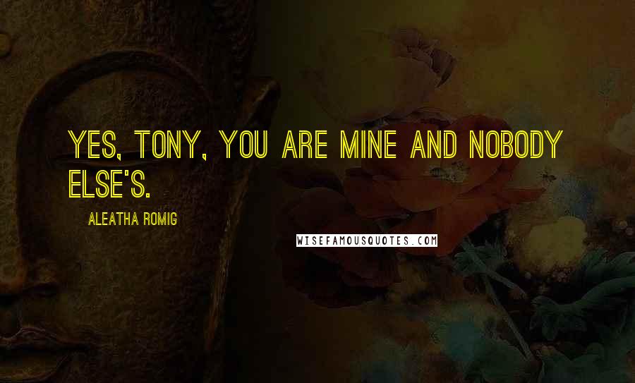 Aleatha Romig quotes: Yes, Tony, you are mine and nobody else's.