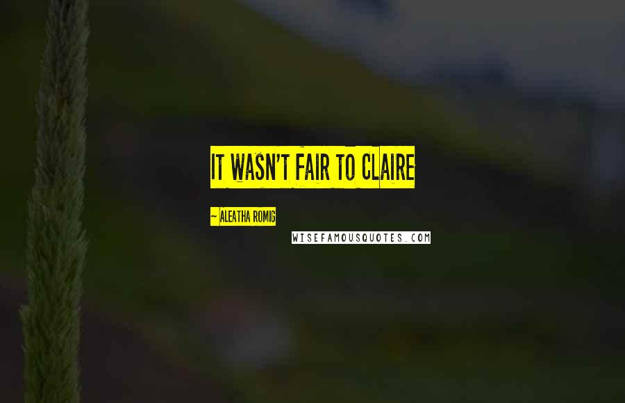 Aleatha Romig quotes: It wasn't fair to Claire