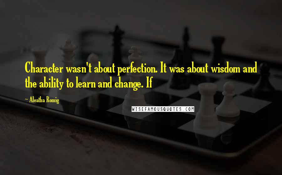 Aleatha Romig quotes: Character wasn't about perfection. It was about wisdom and the ability to learn and change. If