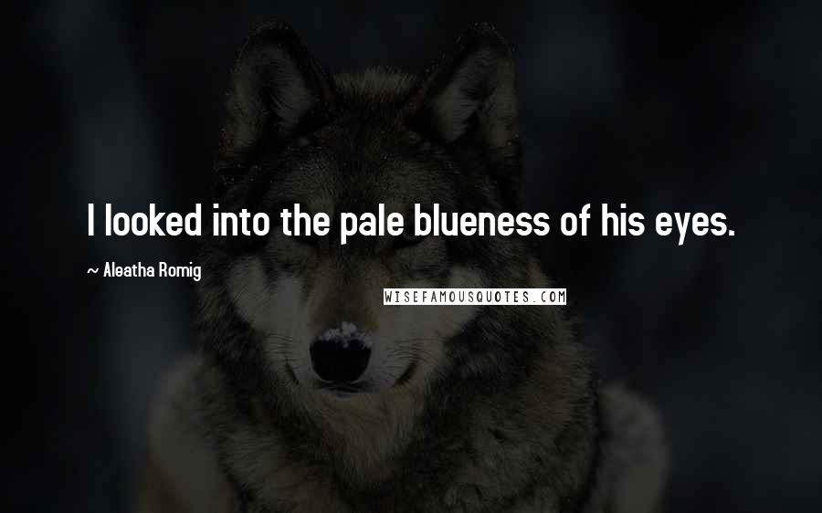 Aleatha Romig quotes: I looked into the pale blueness of his eyes.