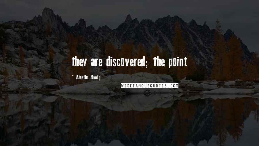 Aleatha Romig quotes: they are discovered; the point