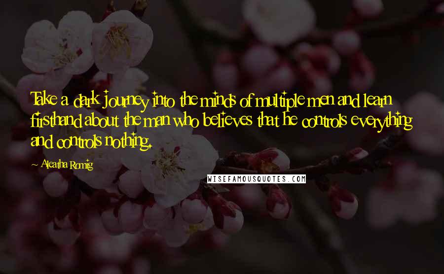 Aleatha Romig quotes: Take a dark journey into the minds of multiple men and learn firsthand about the man who believes that he controls everything and controls nothing.