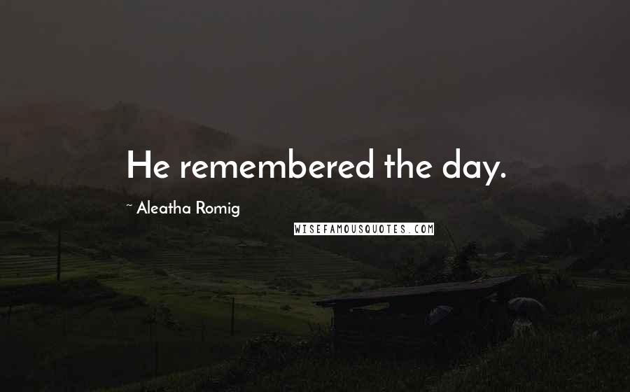 Aleatha Romig quotes: He remembered the day.