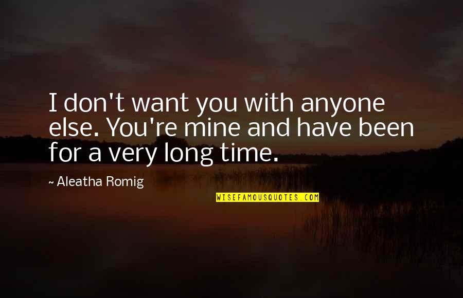 Aleatha Romig Quotes By Aleatha Romig: I don't want you with anyone else. You're