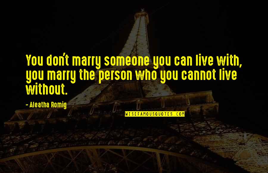 Aleatha Romig Quotes By Aleatha Romig: You don't marry someone you can live with,