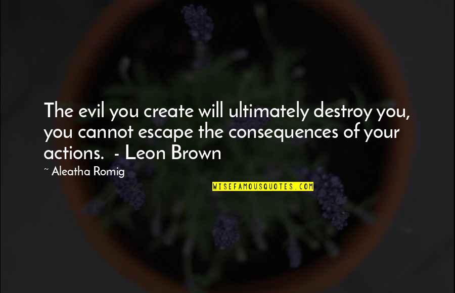 Aleatha Romig Quotes By Aleatha Romig: The evil you create will ultimately destroy you,