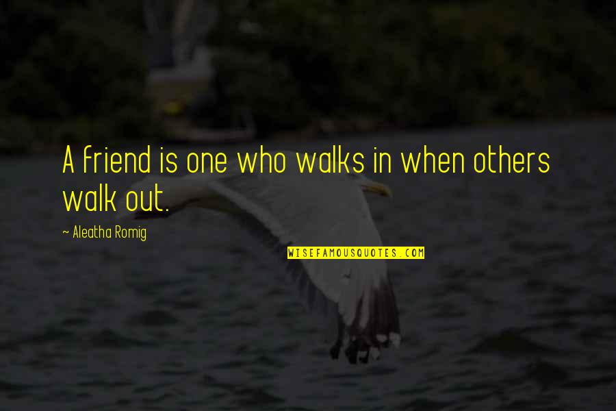 Aleatha Romig Quotes By Aleatha Romig: A friend is one who walks in when