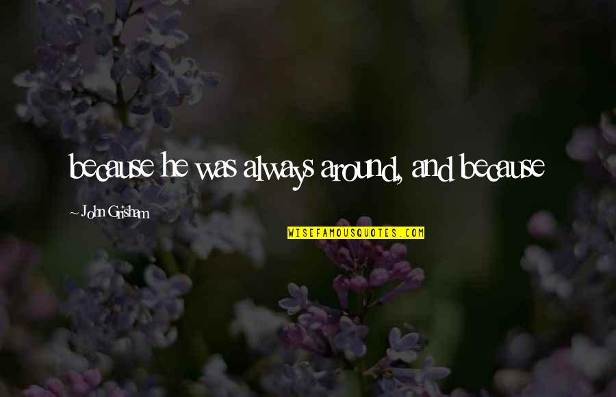 Aleatoires Quotes By John Grisham: because he was always around, and because Aleatoires Quotes By John Grisham: because he was always around, and because