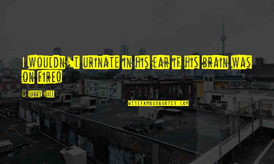 Aleatoric Quotes By Bobby Hull: I wouldn't urinate in his ear if his